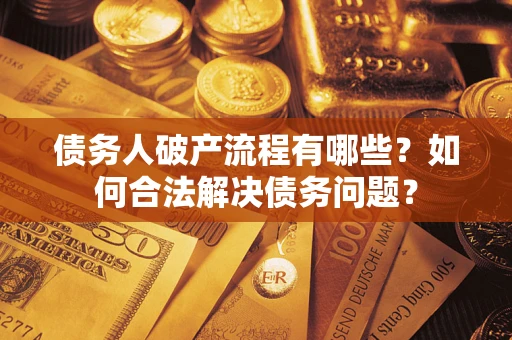 武汉债务人破产流程有哪些？如何合法解决债务问题？
