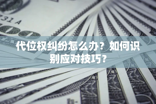 武汉代位权纠纷怎么办？如何识别应对技巧？