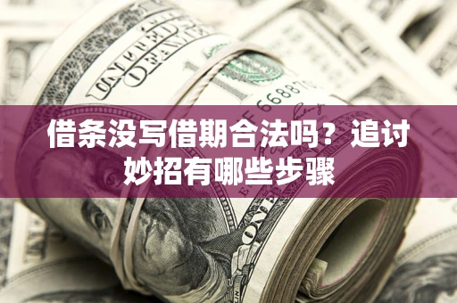 武汉借条没写借期合法吗？追讨妙招有哪些步骤