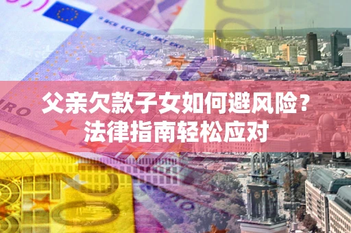 武汉父亲欠款子女如何避风险？法律指南轻松应对