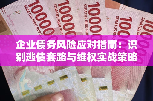 武汉企业债务风险应对指南：识别逃债套路与维权实战策略