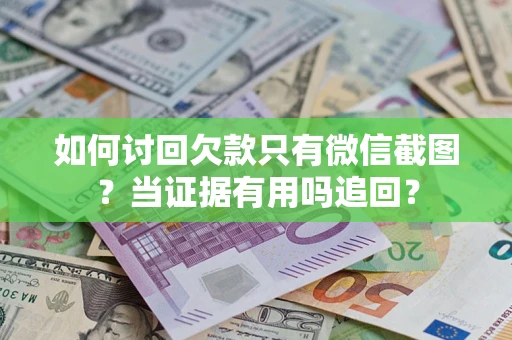 武汉如何讨回欠款只有微信截图？当证据有用吗追回？