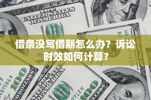 武汉借条没写借期怎么办？诉讼时效如何计算？
