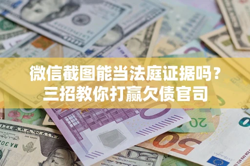 武汉微信截图能当法庭证据吗？三招教你打赢欠债官司