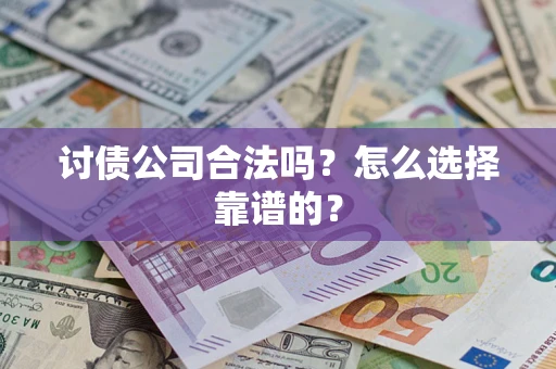 武汉讨债公司合法吗？怎么选择靠谱的？