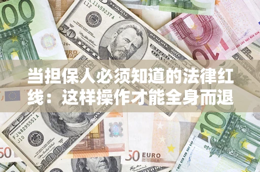 武汉当担保人必须知道的法律红线：这样操作才能全身而退