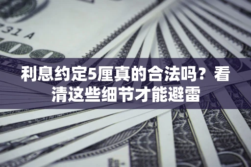 武汉利息约定5厘真的合法吗？看清这些细节才能避雷