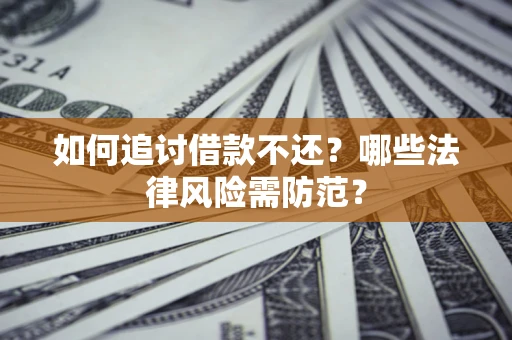 武汉如何追讨借款不还？哪些法律风险需防范？